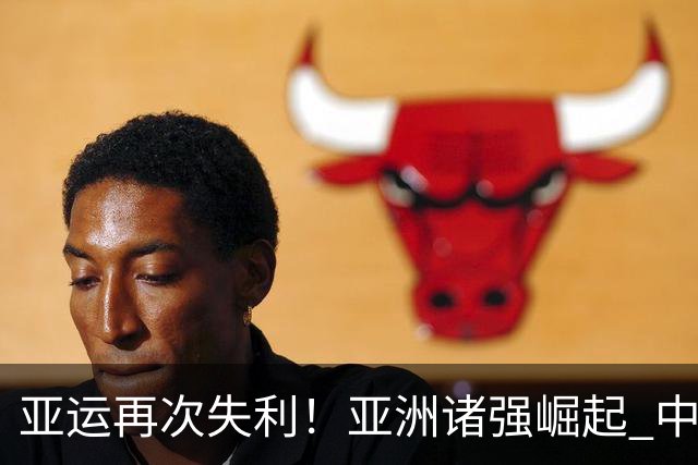 亚运再次失利！亚洲诸强崛起 中国男篮差距何在