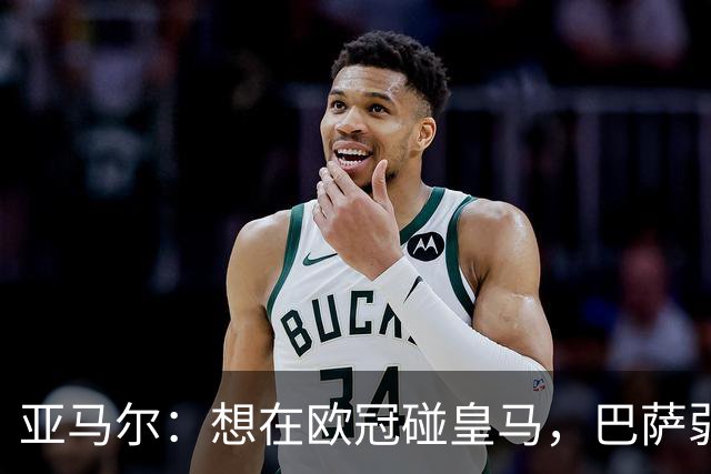 亚马尔：想在欧冠碰皇马，巴萨弱点是面对拜仁和巴黎这样的对手
