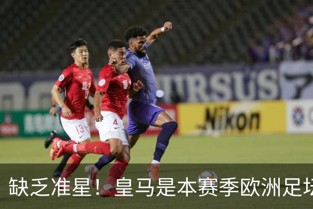 缺乏准星！皇马是本赛季欧洲足坛错失绝佳机会最多球队，高达25次
